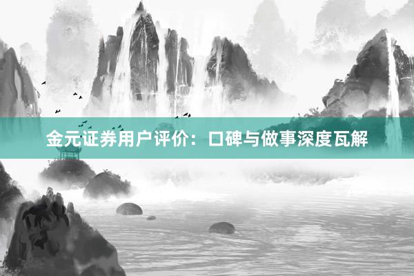 金元证券用户评价：口碑与做事深度瓦解